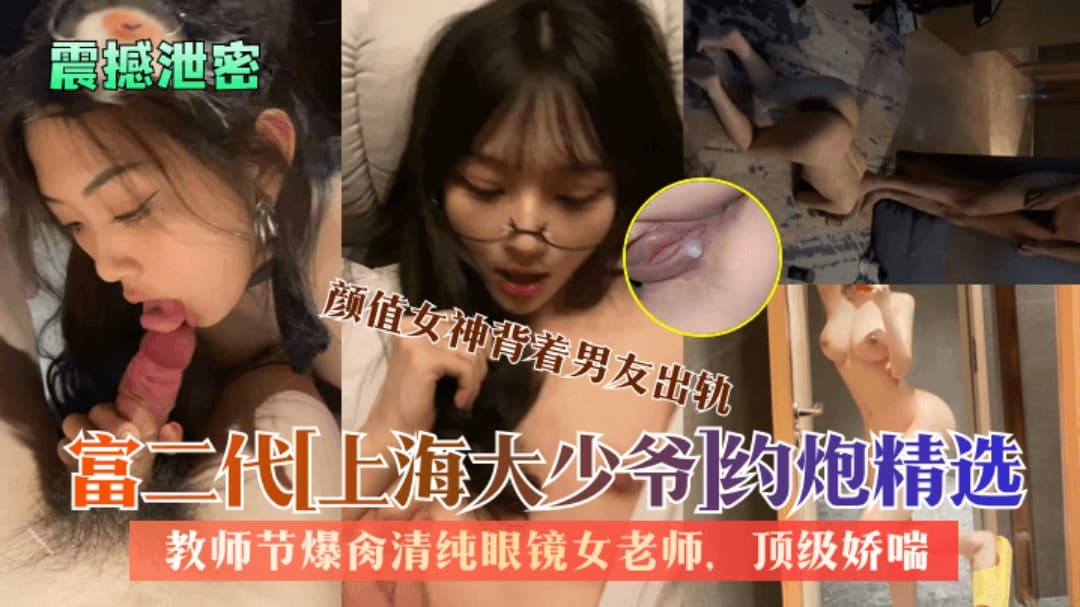 震撼泄密富二代上海大少爷约炮精选教师节爆肏清纯眼镜女老师颜值女神背着男友出轨顶级娇喘
