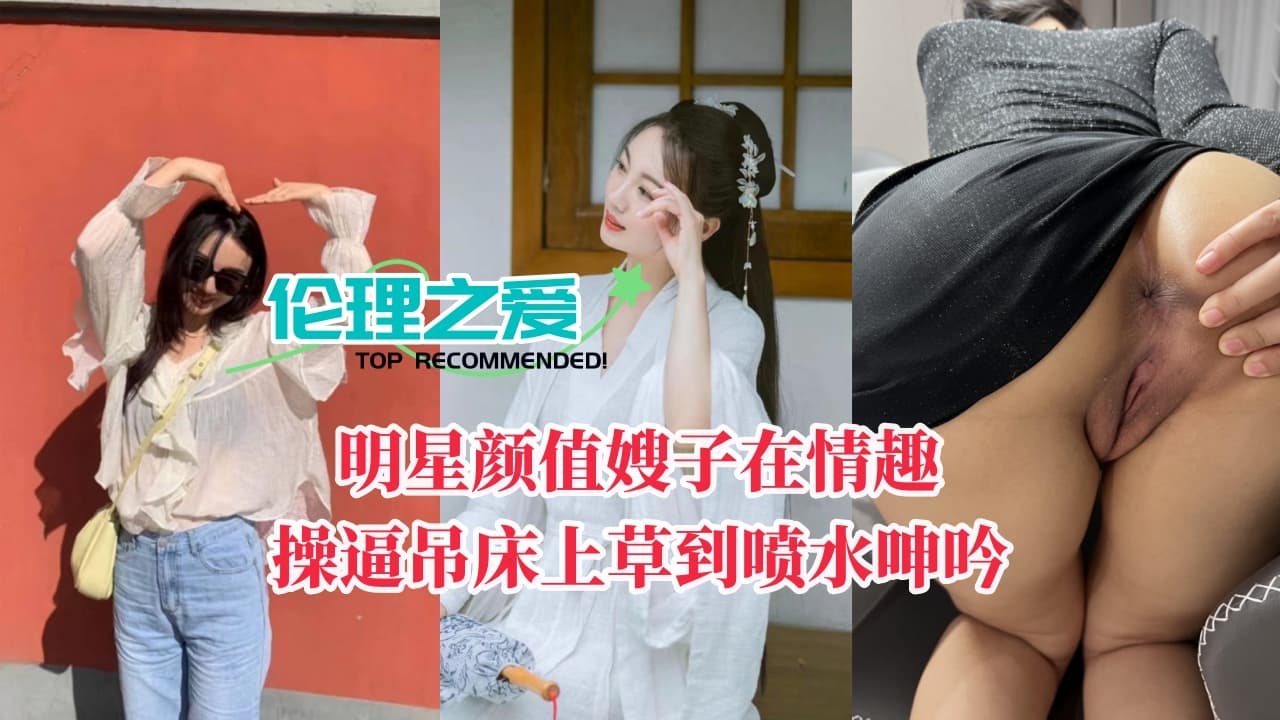 明星颜值嫂子在情趣操吊床上草到喷水呻吟
