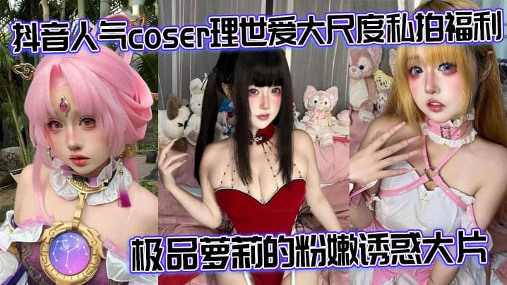 抖音人气coser理世爱大尺度私拍福利极品萝莉的粉嫩诱惑大片