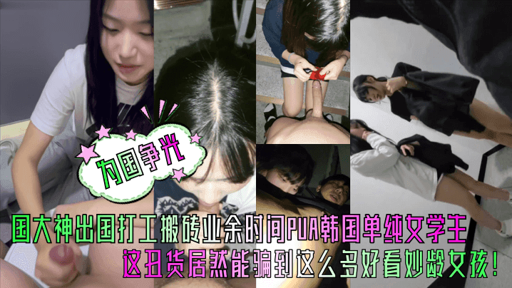 为国争光中国大神出国打工搬砖业余时间PUA韩国单纯女学生这丑货居然能骗到这么多好看妙龄女孩