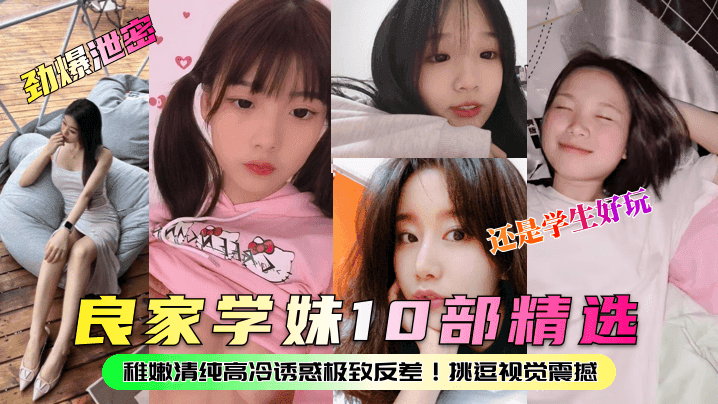 劲爆泄密良家学妹10部精选稚嫩清纯高冷诱惑极致反差挑逗视觉震撼还是学生好玩