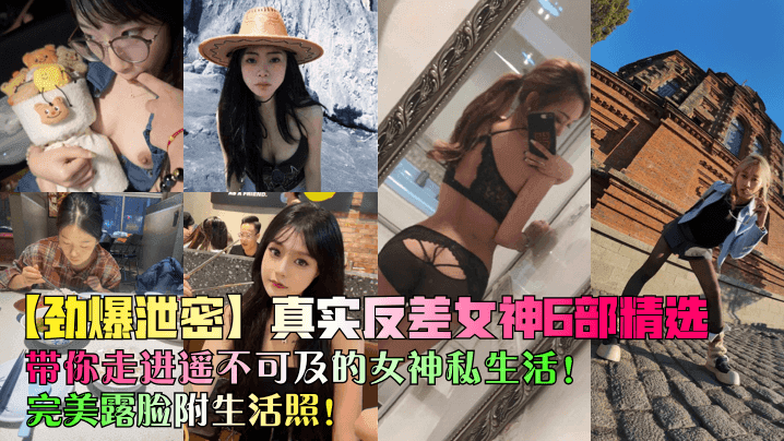 劲爆泄密真实反差女神6部精选带你走进遥不可及的女神私生活完美露脸附生活照