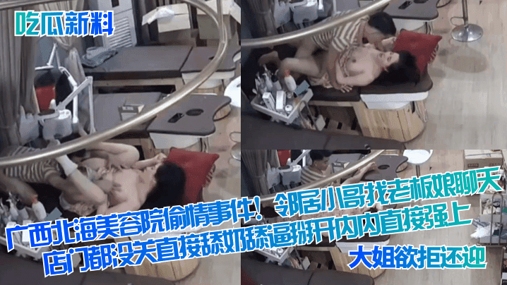 吃瓜新料广西北海美容院偷情事件邻居小哥找老板娘聊天店门都没关直接舔奶舔逼掰开内内直接强上大姐欲拒还迎