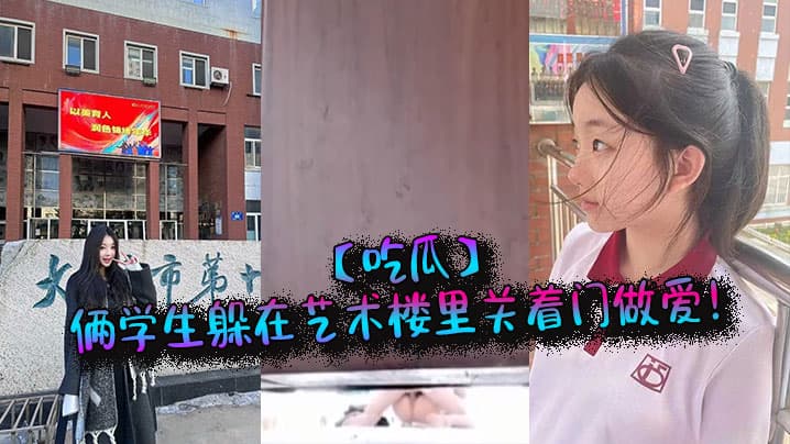 吃瓜俩学生躲在艺术楼里关着门做爱