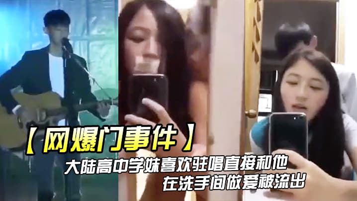 网爆门事件大陆高中学妹喜欢驻唱直接和他在洗手间做爱被流出