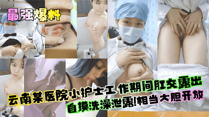 最强爆料云南某医院小护士工作期间肛交露出自摸洗澡泄露相当大胆开放