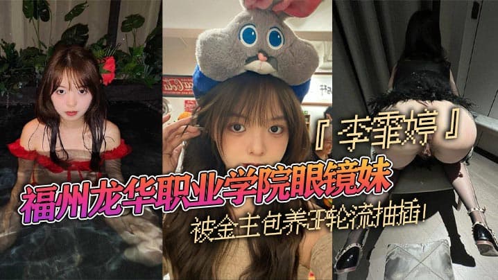 龙华职业学院眼镜妹李霏婷被金主包养群交轮流抽插翘臀后入掐脖顶操浓密阴毛暴露本性