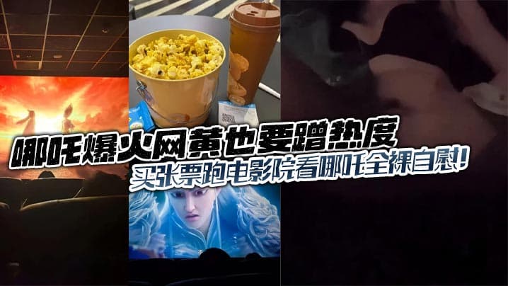 哪吒爆火网黄也要蹭热度的买张票跑电影院看哪吒全裸自慰