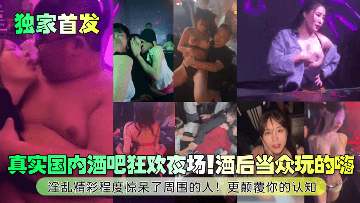独家首发真实国内酒吧狂欢夜场酒的后当众玩的嗨淫乱精彩程度惊呆了周围的人更颠覆你的认知