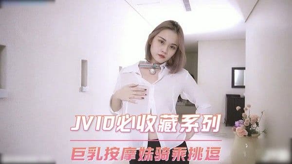 JVID必收藏系列 巨乳按摩妹骑乘挑逗