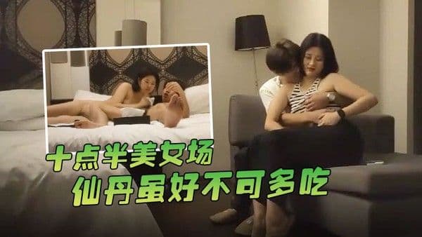 哥.现在只是个传说十点半美女场仙丹虽好不可多吃黑丝妹子温柔配合玩起来