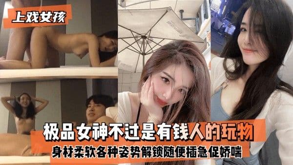 上戏女孩极品女神不过是有钱人的玩物身材好柔软各种姿势都能解锁随.便插急促娇喘