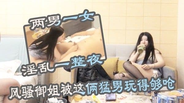两男一.女淫乱一整夜风骚御姐被这俩猛男玩得够呛骚穴始终空闲不了