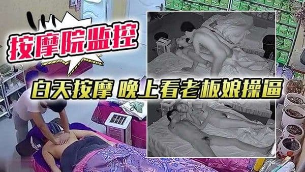 按摩院监控白天按摩.晚上看老板娘操逼对白清晰