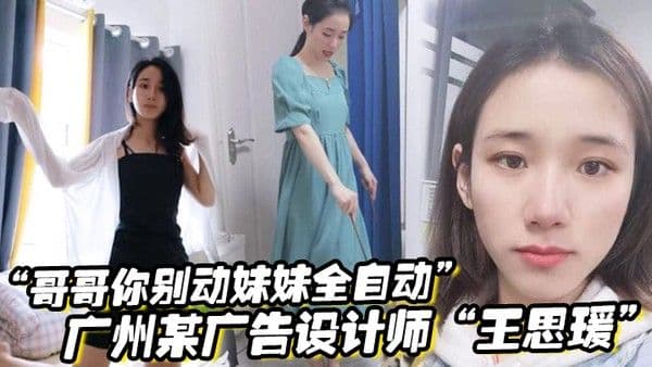 哥哥你别动妹妹全自动广州某广告设计师王思瑗乌黑浓密的下体被我无.套狂操输出