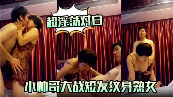 超淫荡对白小帅.哥大战短发纹身熟女口活毒龙超爽