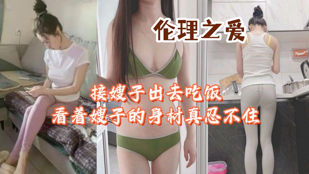 接嫂子出去吃饭看着嫂子的身材真忍不住